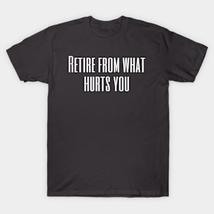 Retire from what hurts you T-Shirt